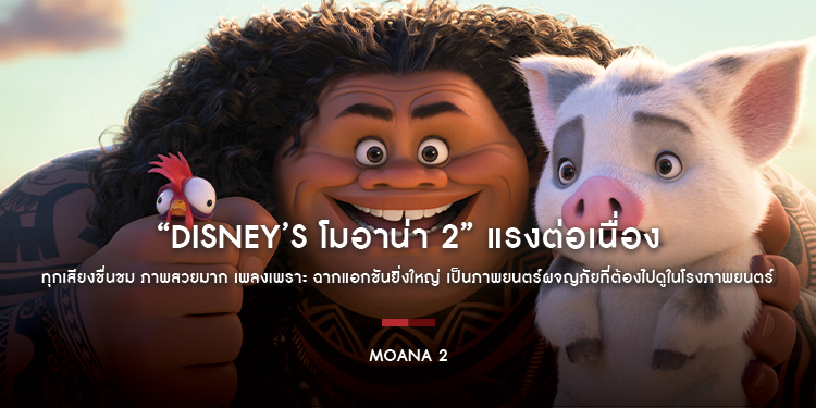 “Disney’s Moana 2” แรงต่อเนื่อง เปิดตัวอันดับ 1 พร้อมทำรายได้มุ่งสู่ 50 ล้านบาทในสัปดาห์แรก ทุกเสียงชื่นชม ภาพสวยมาก เพลงเพราะ ฉากแอกชันยิ่งใหญ่